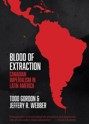 Blood of Extraction: Canadian Imperialism in Latin America